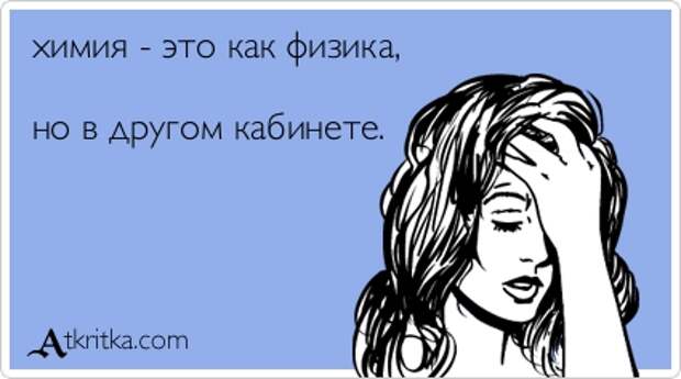 химия - это как физика, но в другом кабинете.
