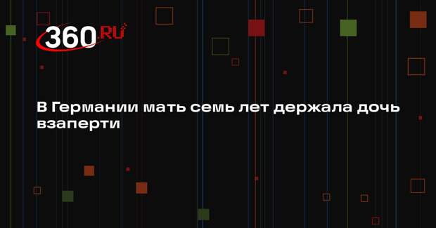 Bild: в Германии мать заперла дочь на семь лет, чтобы она не общалась с отцом