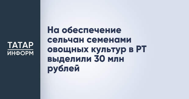 На обеспечение сельчан семенами овощных культур в РТ выделили 30 млн рублей