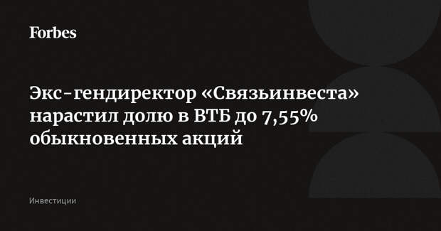 Экс-гендиректор «Связьинвеста» нарастил долю в ВТБ до 7,55% обыкновенных акций