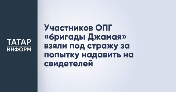 Участников ОПГ «бригады Джамая» взяли под стражу за попытку надавить на свидетелей