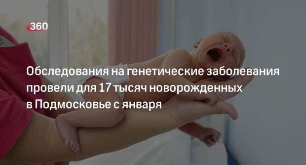 Обследования на генетические заболевания провели для 17 тысяч новорожденных в Подмосковье с января