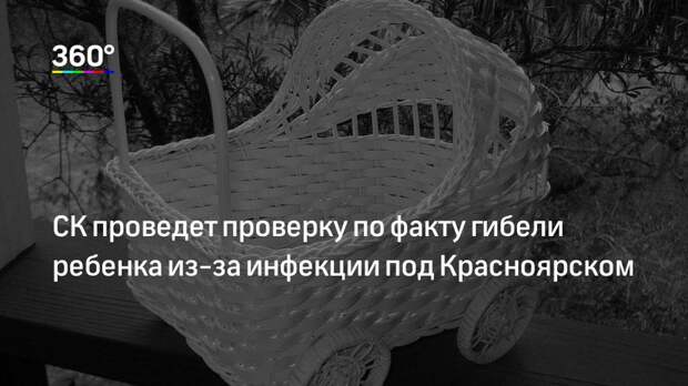 СК проведет проверку по факту гибели ребенка из‐за инфекции под Красноярском