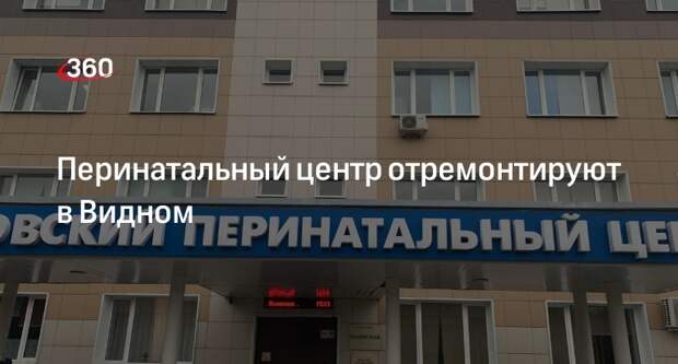Перинатальный центр отремонтируют в Видном