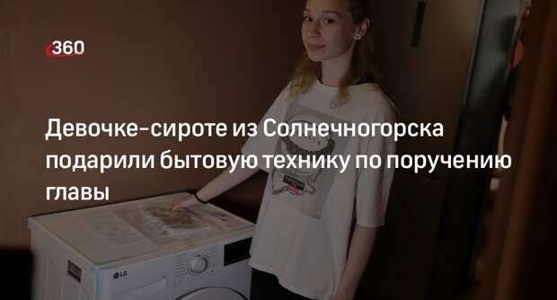 Девочке-сироте из Солнечногорска подарили бытовую технику по поручению главы