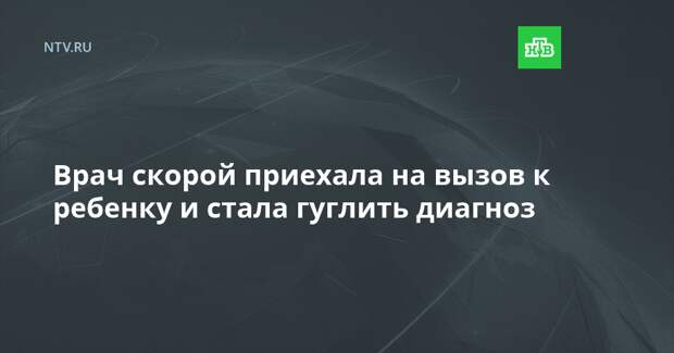 Врач скорой приехала на вызов к ребенку и стала гуглить диагноз