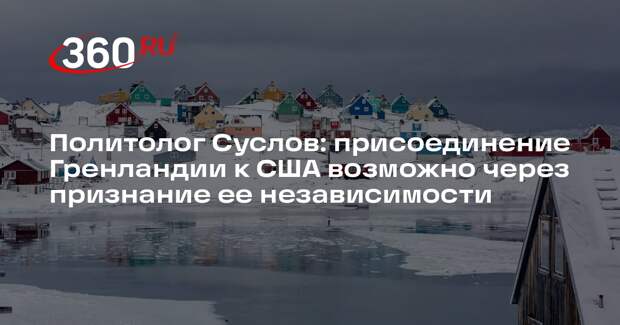 Политолог Суслов: присоединение Гренландии к США возможно через признание ее независимости