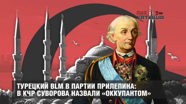 Турецкий BLM в партии Прилепина: в КЧР Суворова назвали «оккупантом»