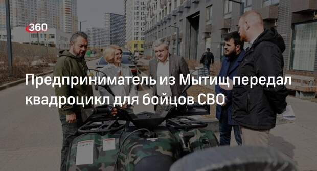 Предприниматель из Мытищ передал квадроцикл для бойцов СВО