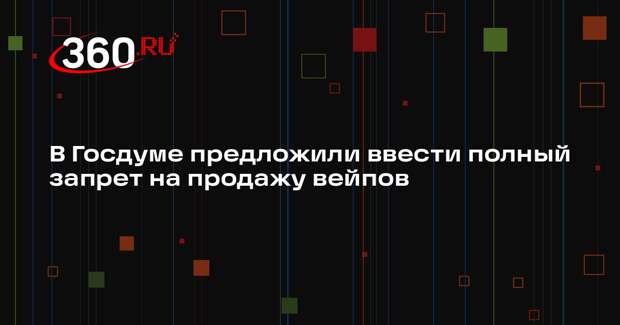 Володин предложил наложить полный запрет на продажу вейпов в России