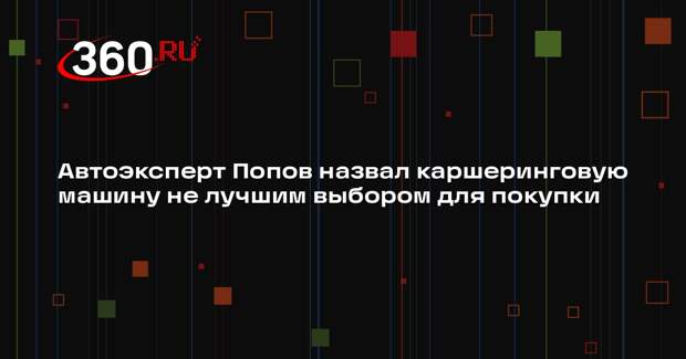 Автоэксперт Попов назвал каршеринговую машину не лучшим выбором для покупки