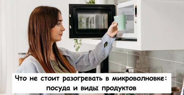 Что не стоит разогревать в микроволновке: посуда и виды продуктов