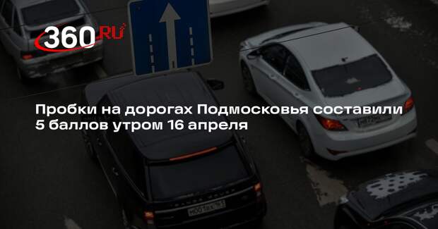 Пробки на дорогах Подмосковья составили 5 баллов утром 16 апреля