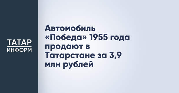 Автомобиль «Победа» 1955 года продают в Татарстане за 3,9 млн рублей