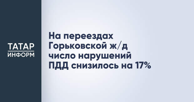 На переездах Горьковской ж/д число нарушений ПДД снизилось на 17%