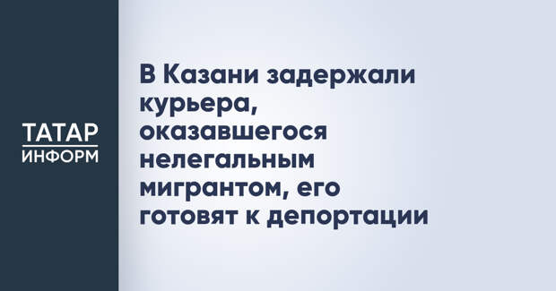 В Казани задержали курьера, оказавшегося нелегальным мигрантом, его готовят к депортации