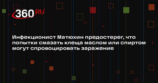 Инфекционист Матюхин предостерег, что попытки смазать клеща маслом или спиртом могут спровоцировать заражение