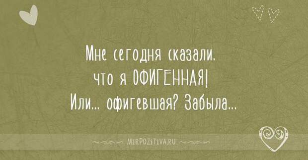 Мне сегодня сказали. что я ОФИГЕННАЯ! Или... офигевшая? Забыла... Мне сегодня сказали. что я ОФИГЕННАЯ! Или... офигевшая? Забыла...
