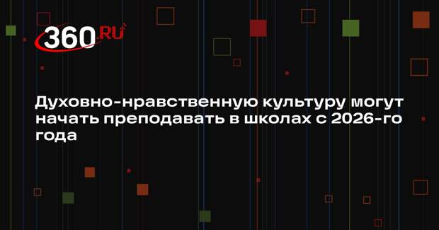 Духовно-нравственную культуру могут начать преподавать в школах с 2026-го года