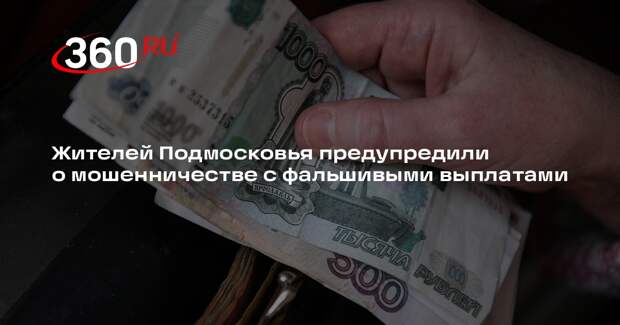 Жителей Подмосковья предупредили о мошенничестве с фальшивыми выплатами