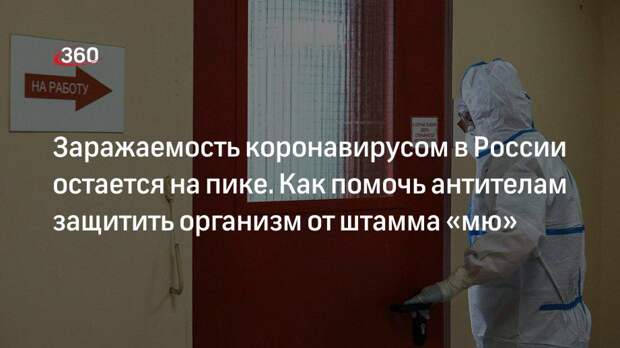 Заражаемость коронавирусом в России остается на пике. Как помочь антителам защитить организм от штамма «мю»