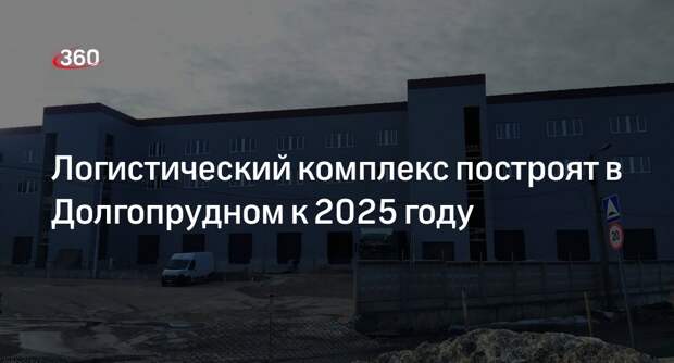 Логистический комплекс построят в Долгопрудном к 2025 году