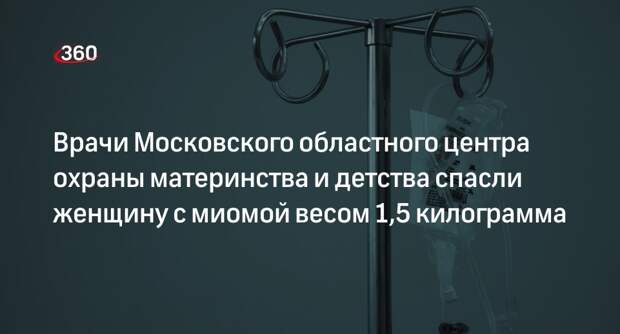 Врачи Московского областного центра охраны материнства и детства спасли женщину с миомой весом 1,5 килограмма