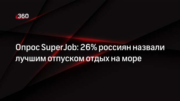 Опрос SuperJob: 26% россиян назвали лучшим отпуском отдых на море