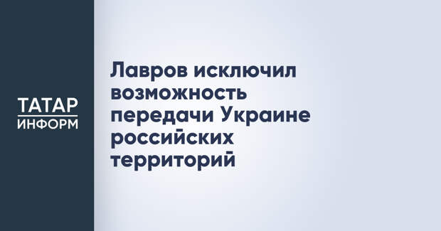 Лавров исключил возможность передачи Украине российских территорий