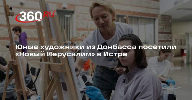 Юные художники из Донбасса посетили «Новый Иерусалим» в Истре
