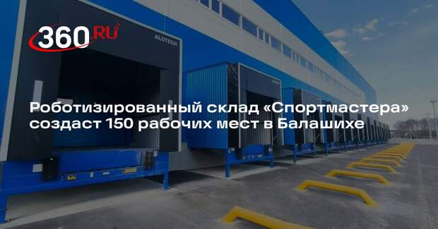 Роботизированный склад «Спортмастера» создаст 150 рабочих мест в Балашихе