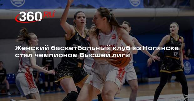 Женский баскетбольный клуб из Ногинска стал чемпионом Высшей лиги