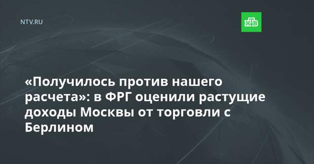 «Получилось против нашего расчета»: в ФРГ оценили растущие доходы Москвы от торговли с Берлином