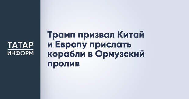 Трамп призвал Китай и Европу прислать корабли в Ормузский пролив