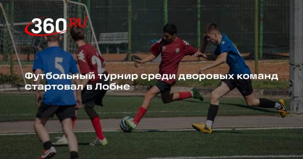 Футбольный турнир среди дворовых команд стартовал в Лобне