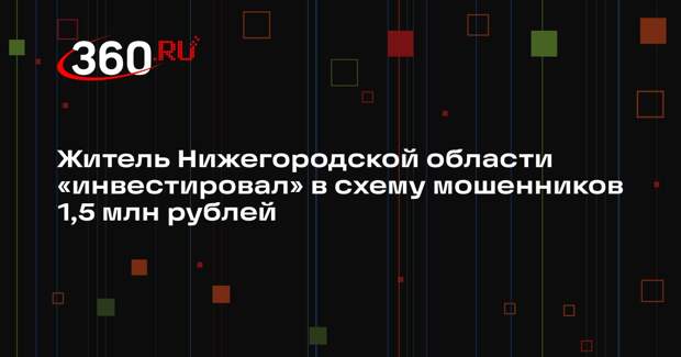 Житель Нижегородской области «инвестировал» в схему мошенников 1,5 млн рублей