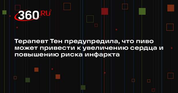 Терапевт Тен предупредила, что пиво может привести к увеличению сердца и повышению риска инфаркта