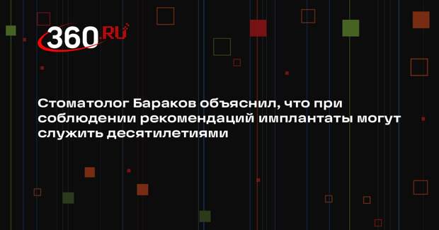 Стоматолог Бараков объяснил, что при соблюдении рекомендаций имплантаты могут служить десятилетиями