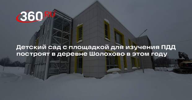 Детский сад с площадкой для изучения ПДД построят в деревне Шолохово в этом году