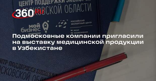 Подмосковные компании пригласили на выставку медицинской продукции в Узбекистане