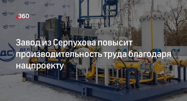 Завод из Серпухова повысит производительность труда благодаря нацпроекту