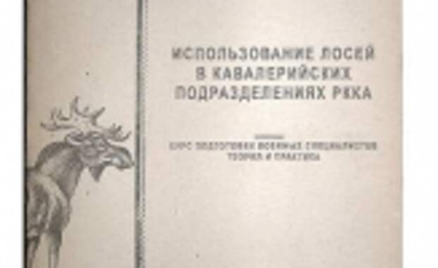 Документальный материалПособие «Использование лосей в кавалерийских подразделениях РККА. Курс подготовки военных специалистов. Теория и практика» (М., Воениздат наркомата обороны, 1938) - одна из уникальных книг, которые удалось раздобыть «Популярной механике» в чудом сохранившемся архиве Михаила Глухова, директора спецпитомника, где готовили боевых лосей