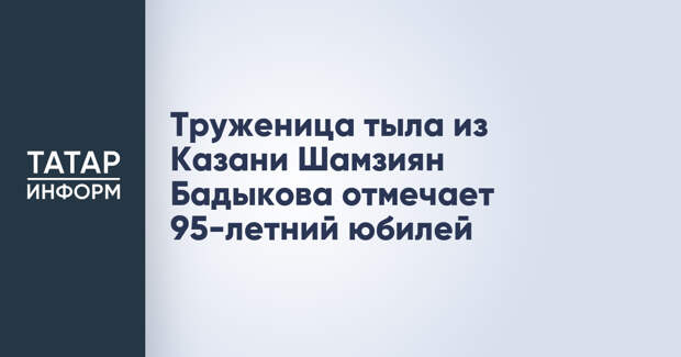 Труженица тыла из Казани Шамзиян Бадыкова отмечает 95-летний юбилей