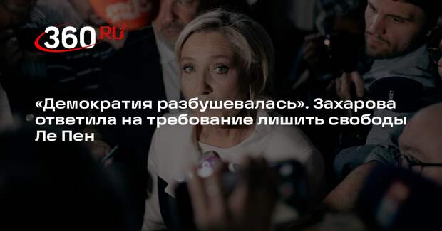 Захарова назвала «разбушевавшейся демократией» требование лишить свободы Ле Пен