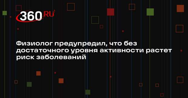 Физиолог предупредил, что без достаточного уровня активности растет риск заболеваний