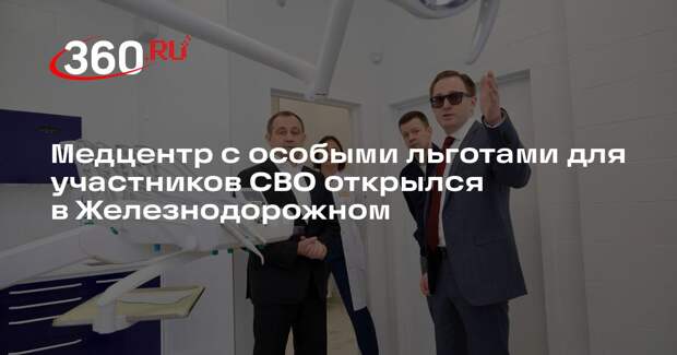 Медцентр с особыми льготами для участников СВО открылся в Железнодорожном