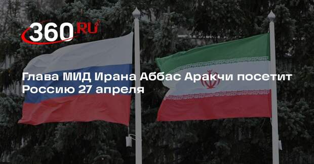Глава МИД Ирана Аббас Аракчи посетит Россию 27 апреля
