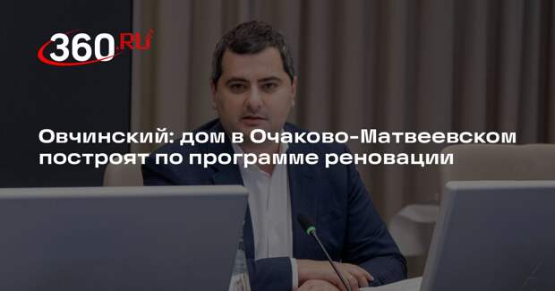 Овчинский: дом в Очаково-Матвеевском построят по программе реновации