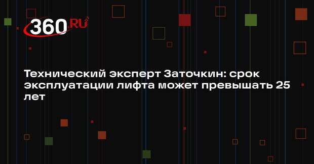 Технический эксперт Заточкин: срок эксплуатации лифта может превышать 25 лет