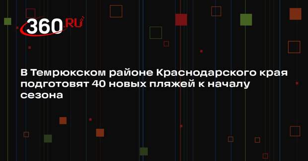 В Темрюкском районе Краснодарского края подготовят 40 новых пляжей к началу сезона